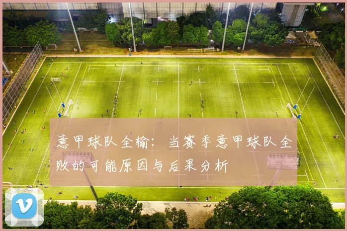 意甲球队全输：当赛季意甲球队全败的可能原因与后果分析