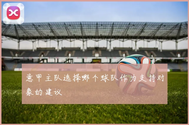 意甲主队选择哪个球队作为支持对象的建议