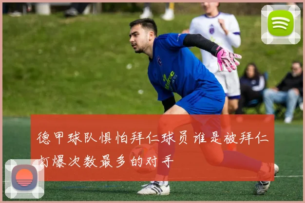 德甲球队惧怕拜仁球员谁是被拜仁打爆次数最多的对手