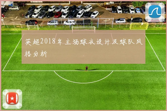 英超2018年主场球衣设计及球队风格分析