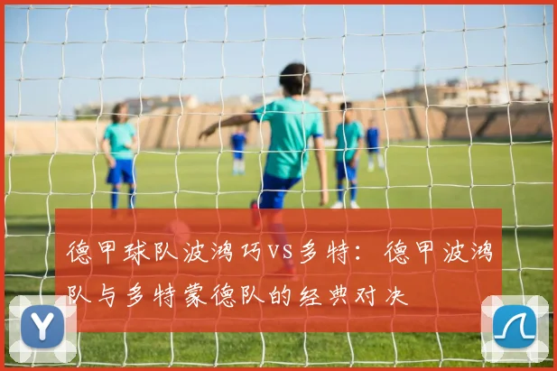 德甲球队波鸿巧vs多特：德甲波鸿队与多特蒙德队的经典对决