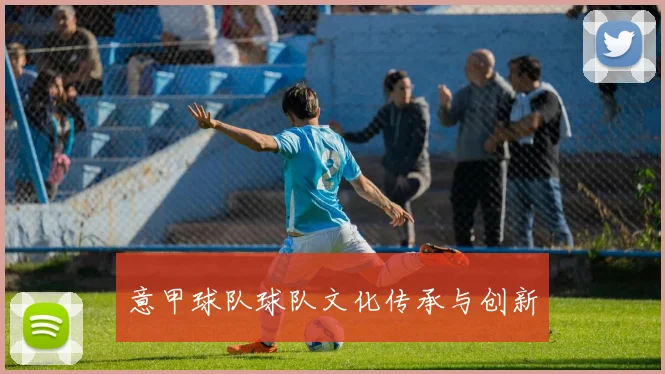 意甲球队球队文化传承与创新