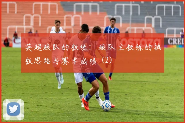 英超狼队的教练：狼队主教练的执教思路与赛季成绩 (2)