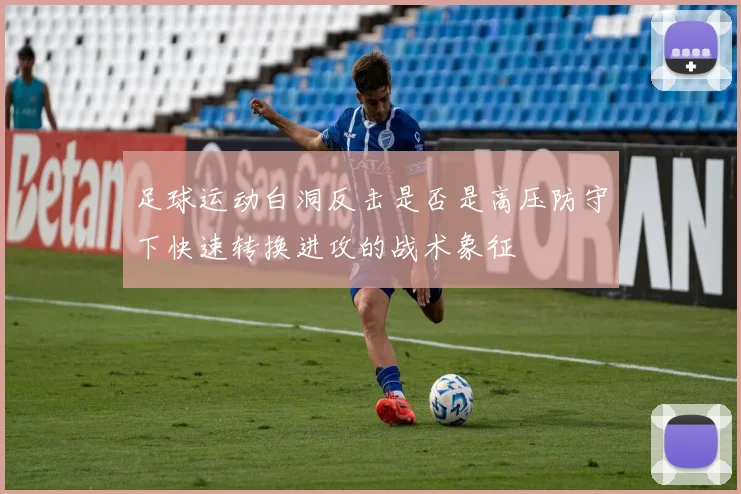 足球运动白洞反击是否是高压防守下快速转换进攻的战术象征