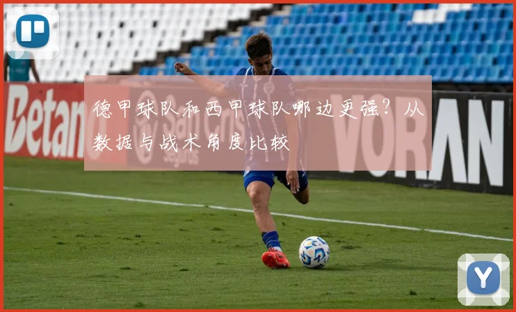 德甲球队和西甲球队哪边更强？从数据与战术角度比较