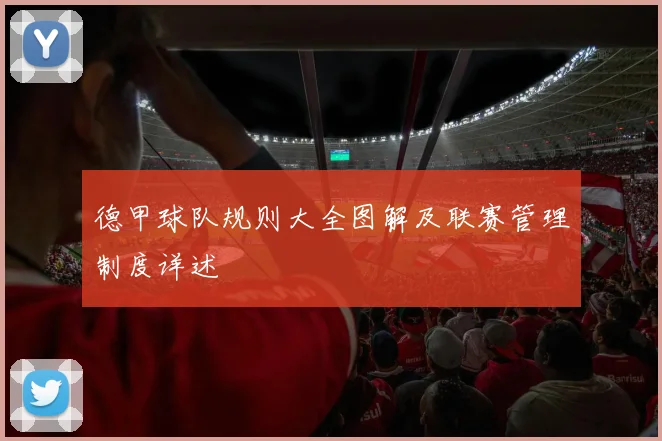 德甲球队规则大全图解及联赛管理制度详述