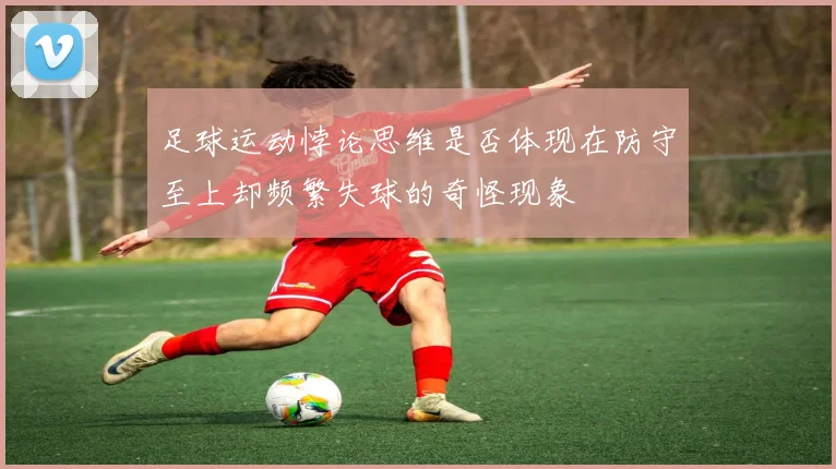 足球运动悖论思维是否体现在防守至上却频繁失球的奇怪现象